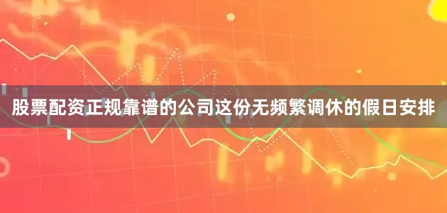 股票配资正规靠谱的公司这份无频繁调休的假日安排