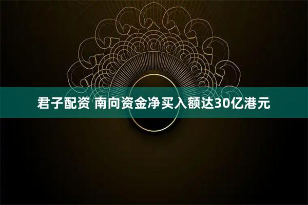 君子配资 南向资金净买入额达30亿港元